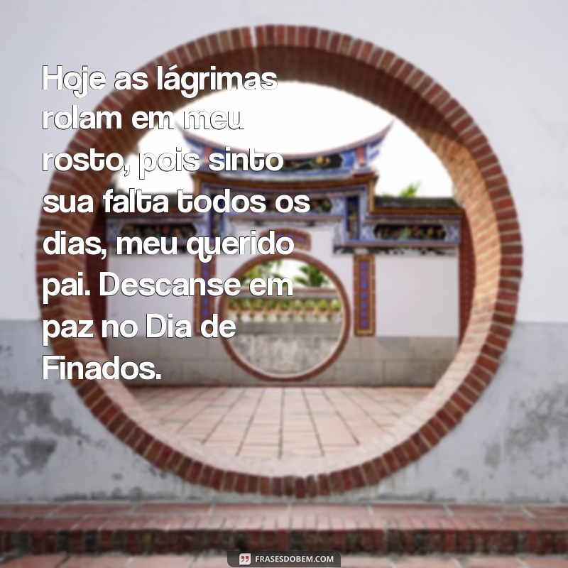 frases dia de finados para pai Hoje as lágrimas rolam em meu rosto, pois sinto sua falta todos os dias, meu querido pai. Descanse em paz no Dia de Finados.