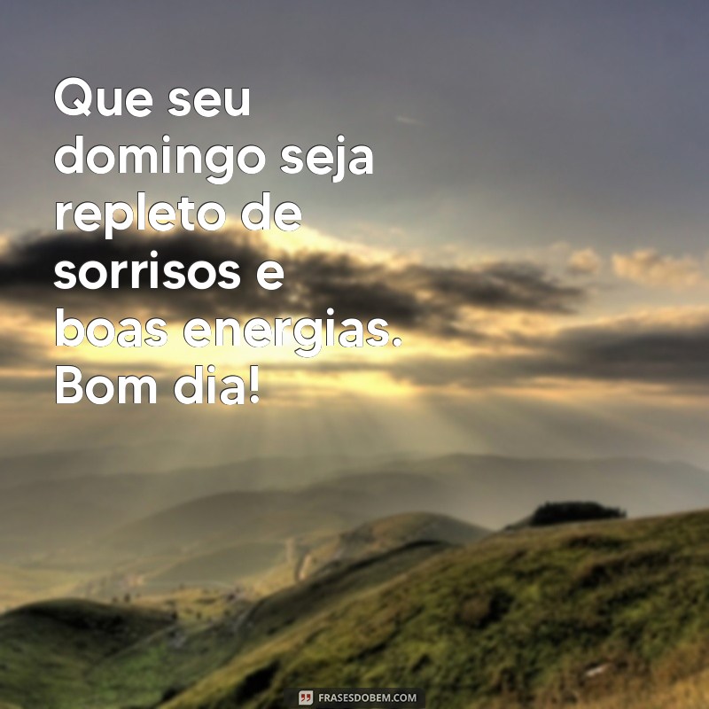 mensagem de bom dia ótimo domingo Que seu domingo seja repleto de sorrisos e boas energias. Bom dia!