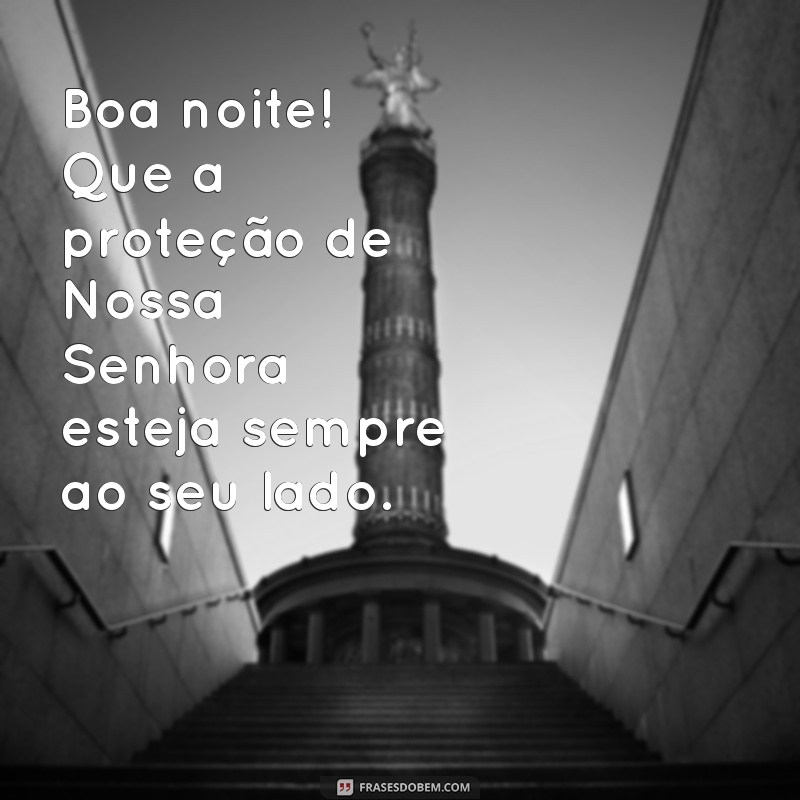 boa noite com a proteção de nossa senhora Boa noite! Que a proteção de Nossa Senhora esteja sempre ao seu lado.