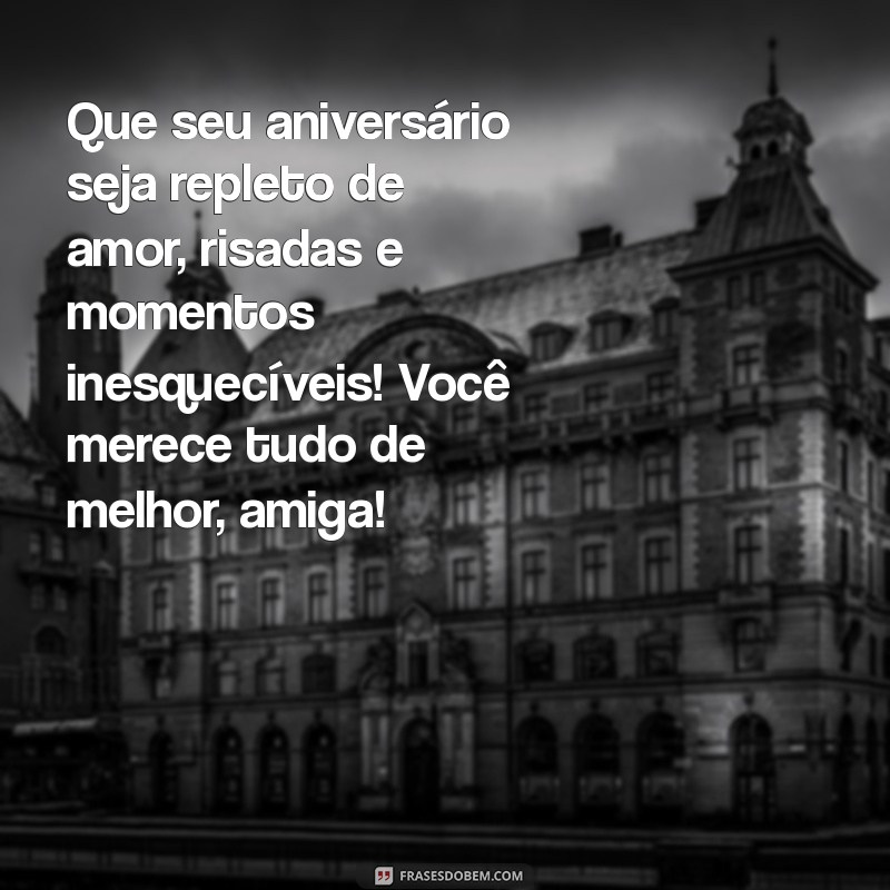 mensagem de feliz aniversário para uma amiga Que seu aniversário seja repleto de amor, risadas e momentos inesquecíveis! Você merece tudo de melhor, amiga!