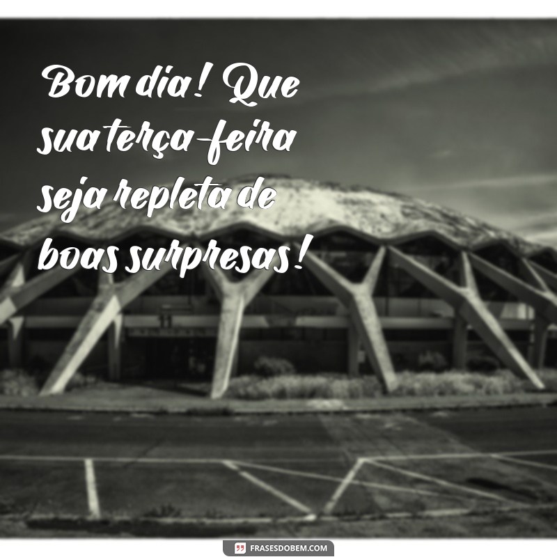 bom dia ótima terça feira Bom dia! Que sua terça-feira seja repleta de boas surpresas!