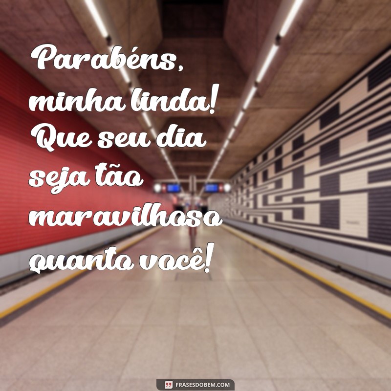 mensagem de aniversário feminino para whatsapp Parabéns, minha linda! Que seu dia seja tão maravilhoso quanto você!