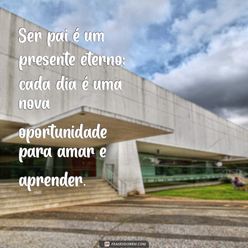 mensagem a todos os pais Ser pai é um presente eterno; cada dia é uma nova oportunidade para amar e aprender.