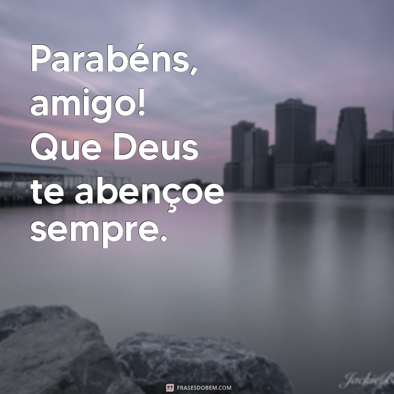 parabens amigo deus te abençoe Parabéns, amigo! Que Deus te abençoe sempre.