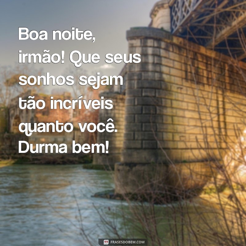 mensagem de boa noite para irmão querido Boa noite, irmão! Que seus sonhos sejam tão incríveis quanto você. Durma bem!