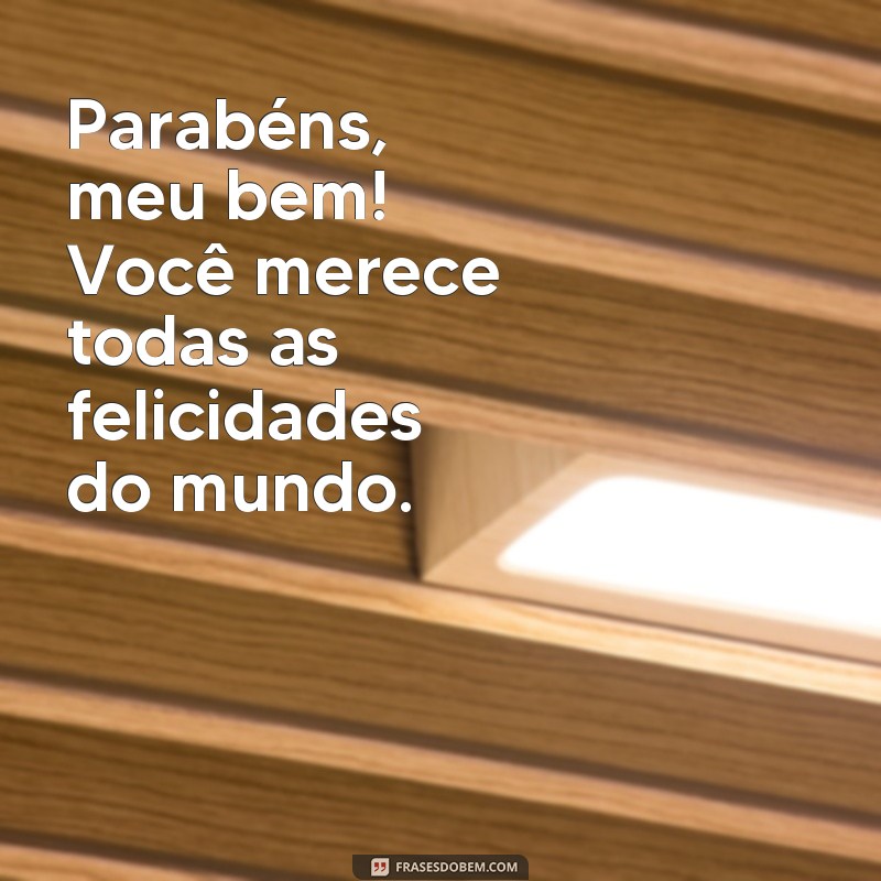 frases parabéns meu bem Parabéns, meu bem! Você merece todas as felicidades do mundo.