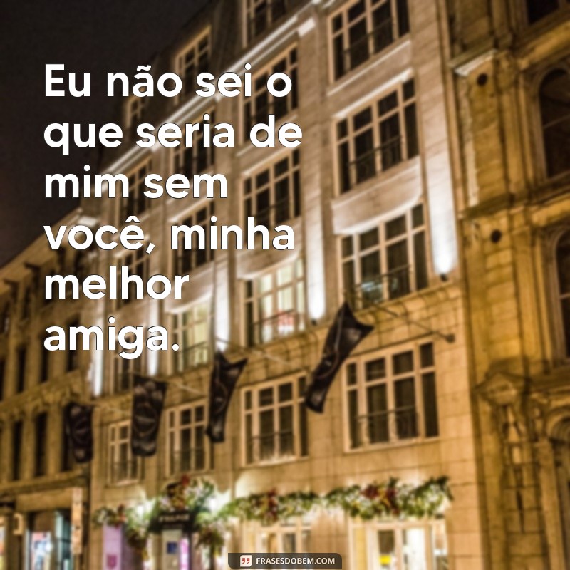 frases colar de melhores amigas para 2 Eu não sei o que seria de mim sem você, minha melhor amiga.