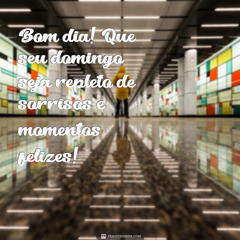 mensagem de bom dia e feliz domingo Bom dia! Que seu domingo seja repleto de sorrisos e momentos felizes!