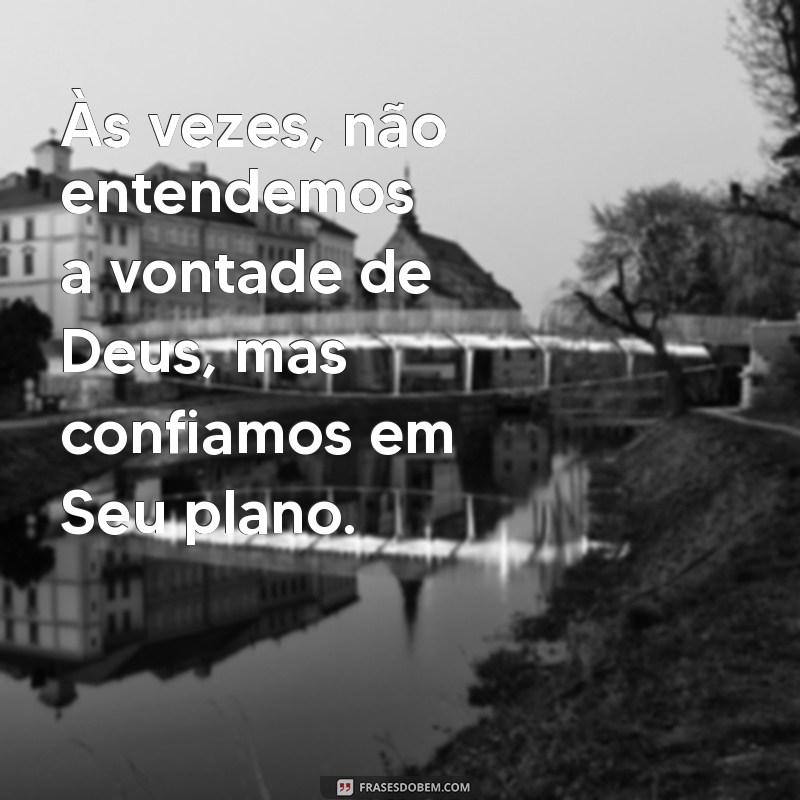 não entendemos a vontade de deus Às vezes, não entendemos a vontade de Deus, mas confiamos em Seu plano.