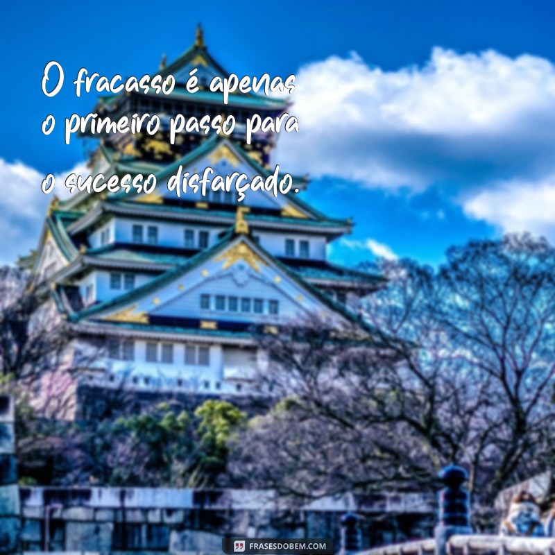 frases sobre fracasso O fracasso é apenas o primeiro passo para o sucesso disfarçado.