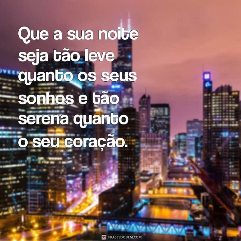 mensagem de boa noite legal Que a sua noite seja tão leve quanto os seus sonhos e tão serena quanto o seu coração.