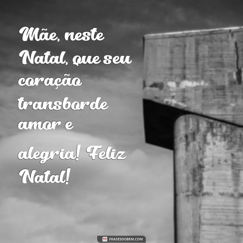 feliz natal mae mensagem Mãe, neste Natal, que seu coração transborde amor e alegria! Feliz Natal!