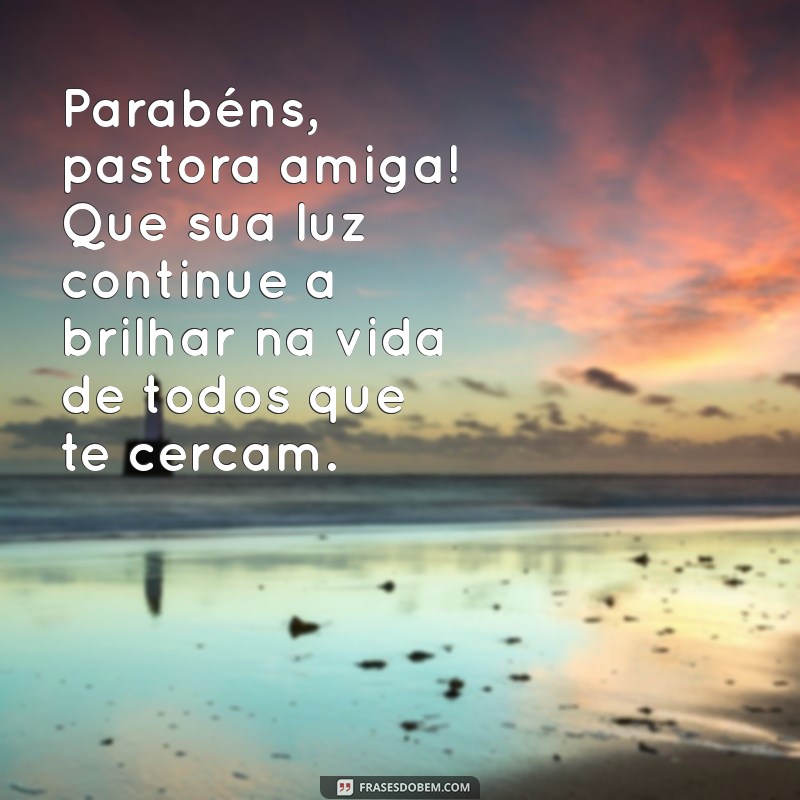 parabéns pastora amiga Parabéns, pastora amiga! Que sua luz continue a brilhar na vida de todos que te cercam.