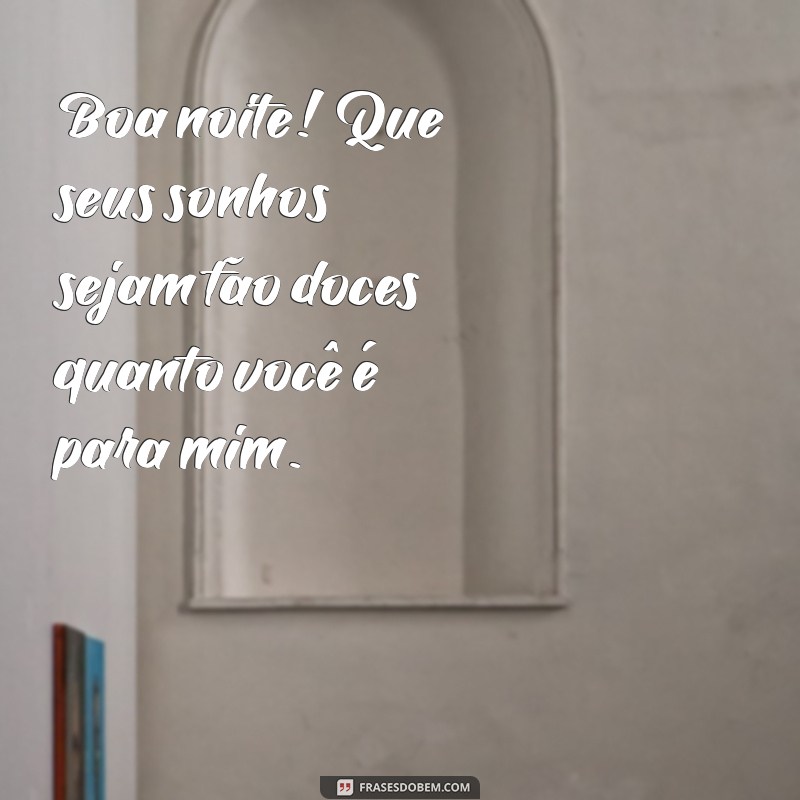 cantadas fofas de boa noite Boa noite! Que seus sonhos sejam tão doces quanto você é para mim.