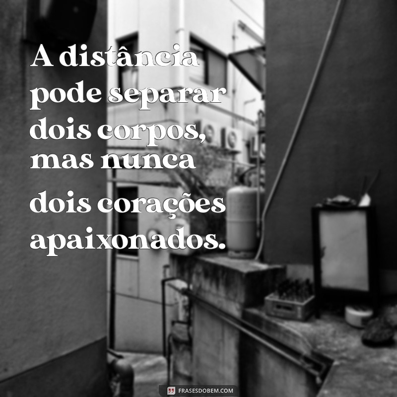 frases de saudades do namorado A distância pode separar dois corpos, mas nunca dois corações apaixonados.