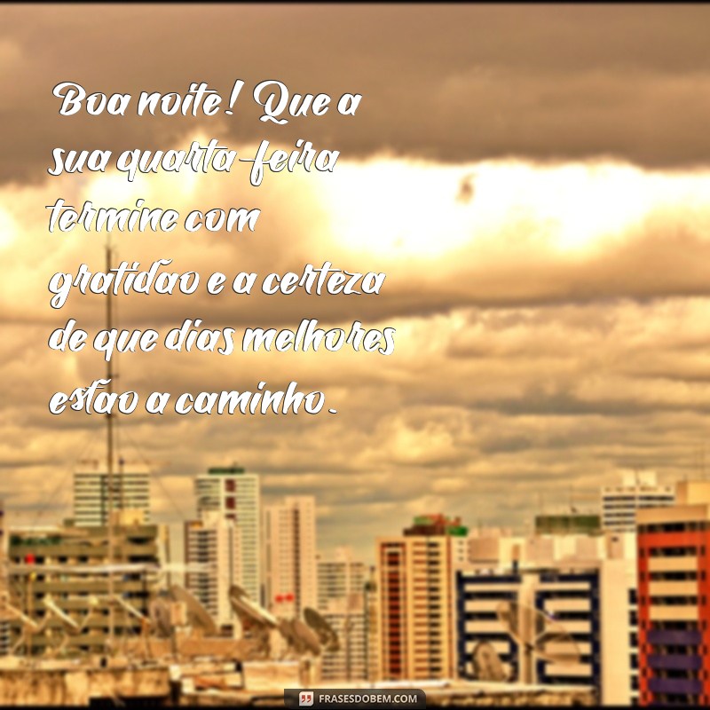 mensagem de boa noite quarta Boa noite! Que a sua quarta-feira termine com gratidão e a certeza de que dias melhores estão a caminho.