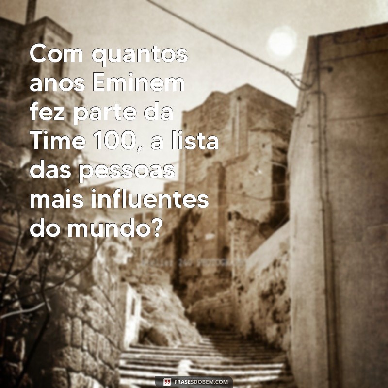 Quantos Anos Eminem Tinha Quando Alcançou o Sucesso? 