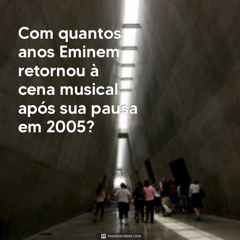 Quantos Anos Eminem Tinha Quando Alcançou o Sucesso? 