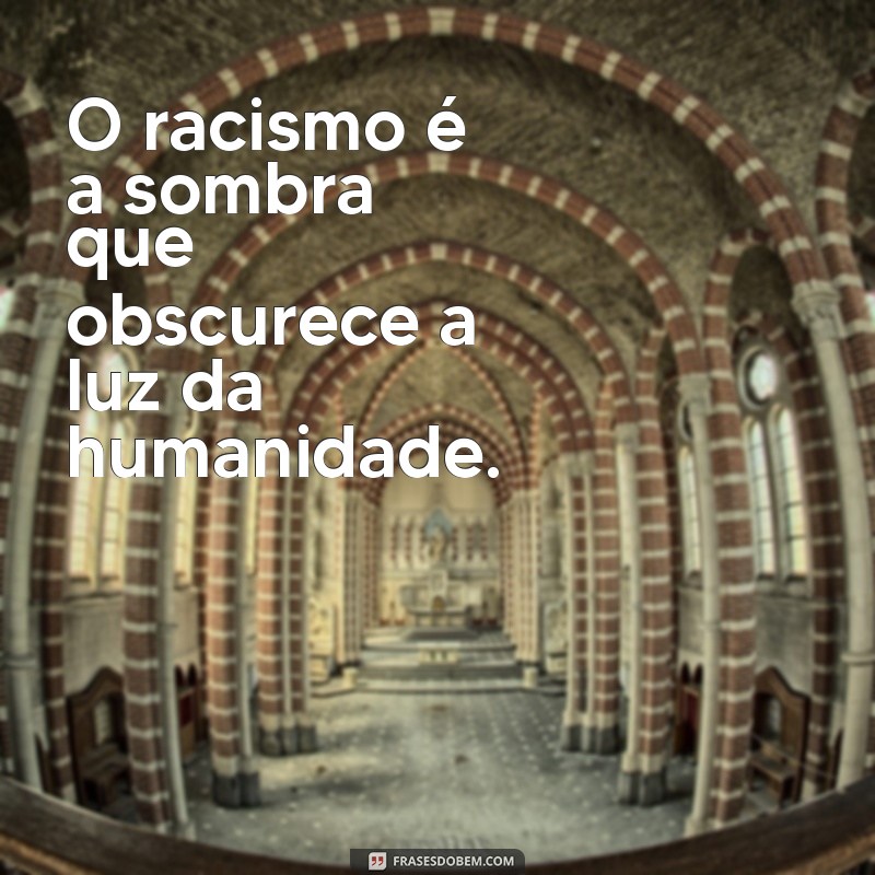 frases racismo O racismo é a sombra que obscurece a luz da humanidade.