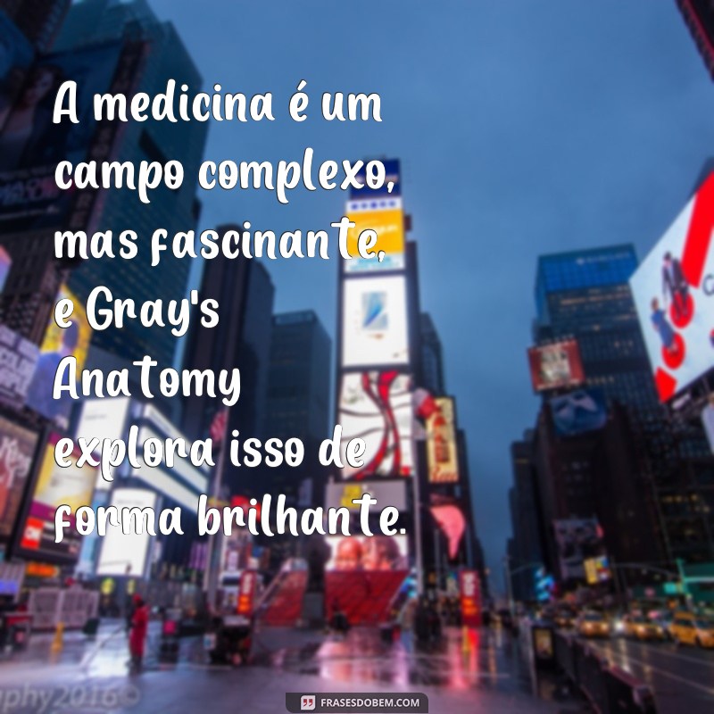 frases gray's anatomia série A medicina é um campo complexo, mas fascinante, e Gray's Anatomy explora isso de forma brilhante.