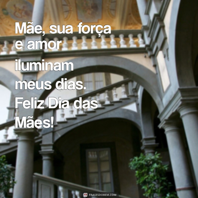 mensagem para o dia das mães emocionante Mãe, sua força e amor iluminam meus dias. Feliz Dia das Mães!