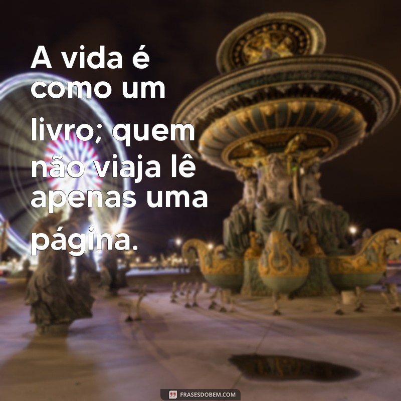 frases para facebook copiar A vida é como um livro; quem não viaja lê apenas uma página.