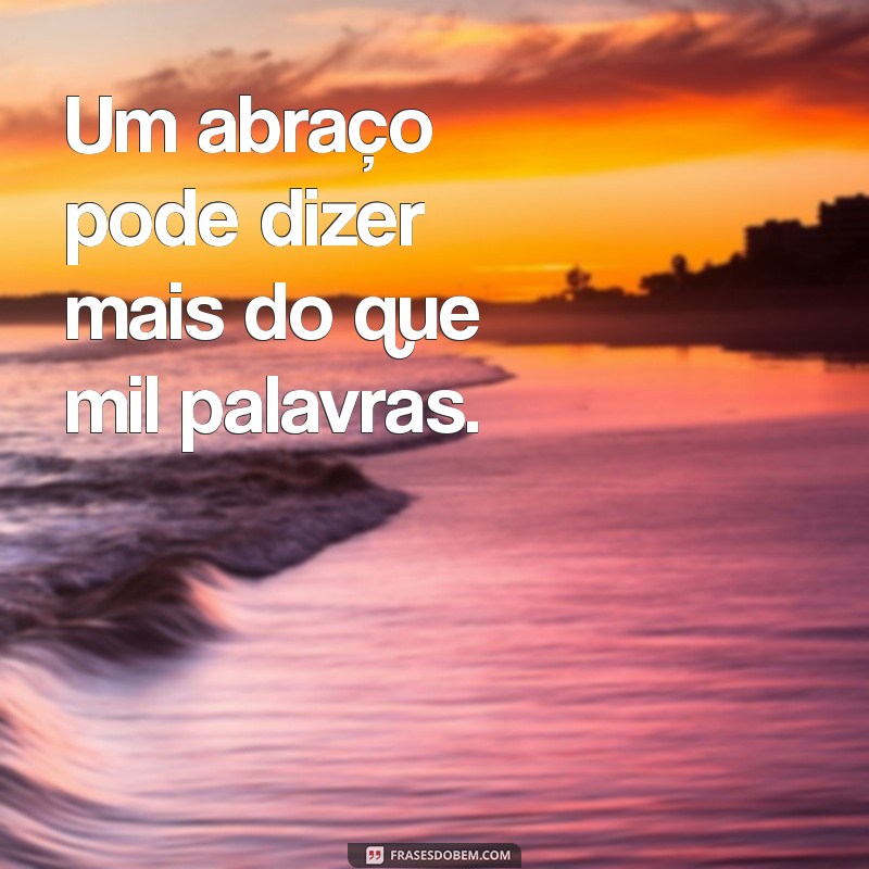 frases com a palavra abraço Um abraço pode dizer mais do que mil palavras.