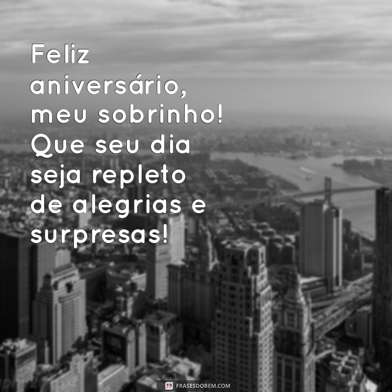 feliz aniversário meu sobrinho Feliz aniversário, meu sobrinho! Que seu dia seja repleto de alegrias e surpresas!