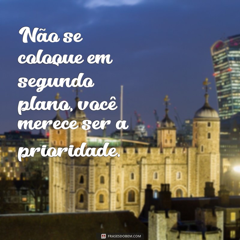 nao seja a segunda opcao Não se coloque em segundo plano, você merece ser a prioridade.