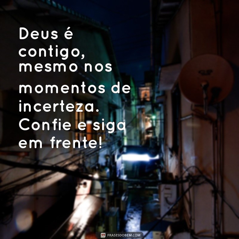 mensagem deus é contigo Deus é contigo, mesmo nos momentos de incerteza. Confie e siga em frente!