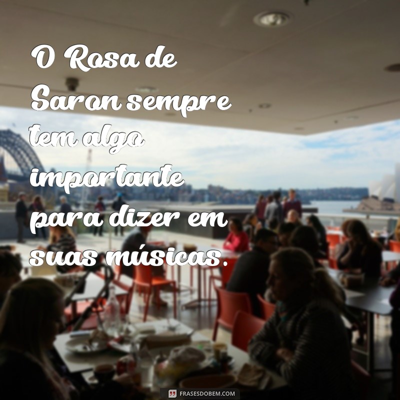 Descubra as melhores frases da banda Rosa de Saron para se inspirar e emocionar! 