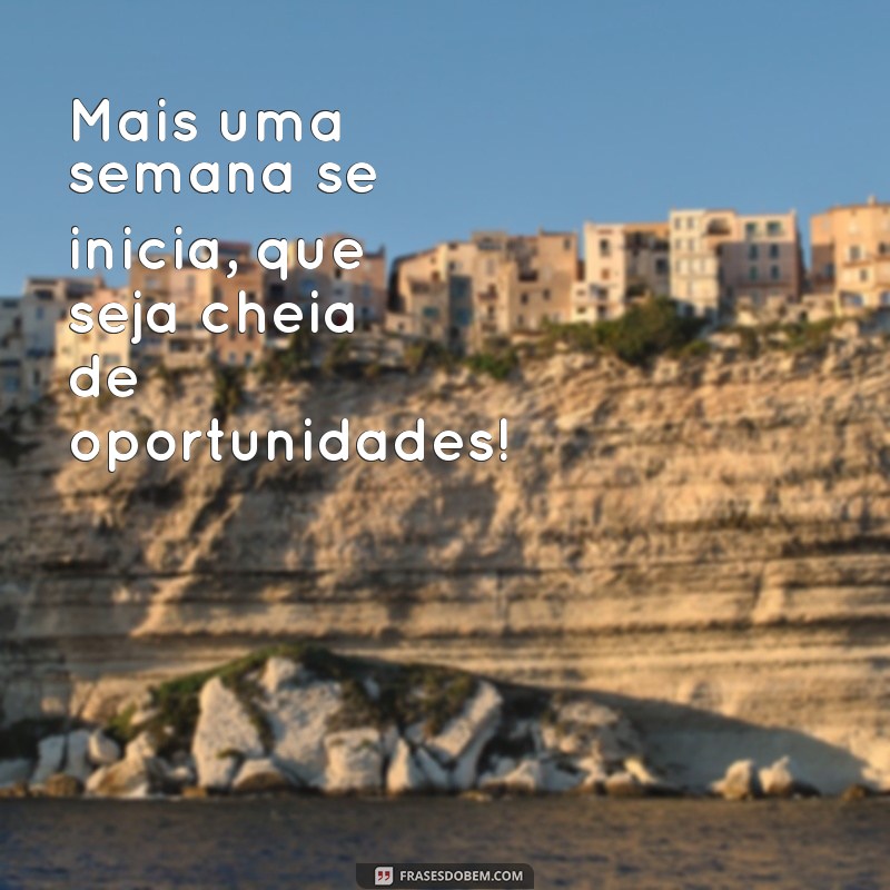 mais uma semana se inicia frases curtas Mais uma semana se inicia, que seja cheia de oportunidades!