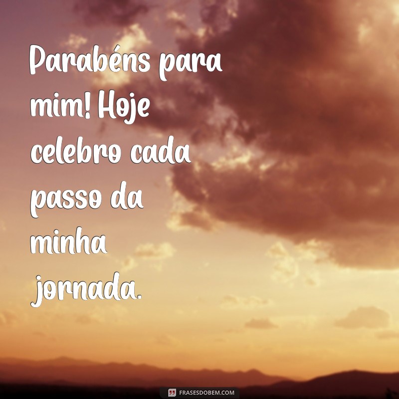 parabens para mim frases Parabéns para mim! Hoje celebro cada passo da minha jornada.