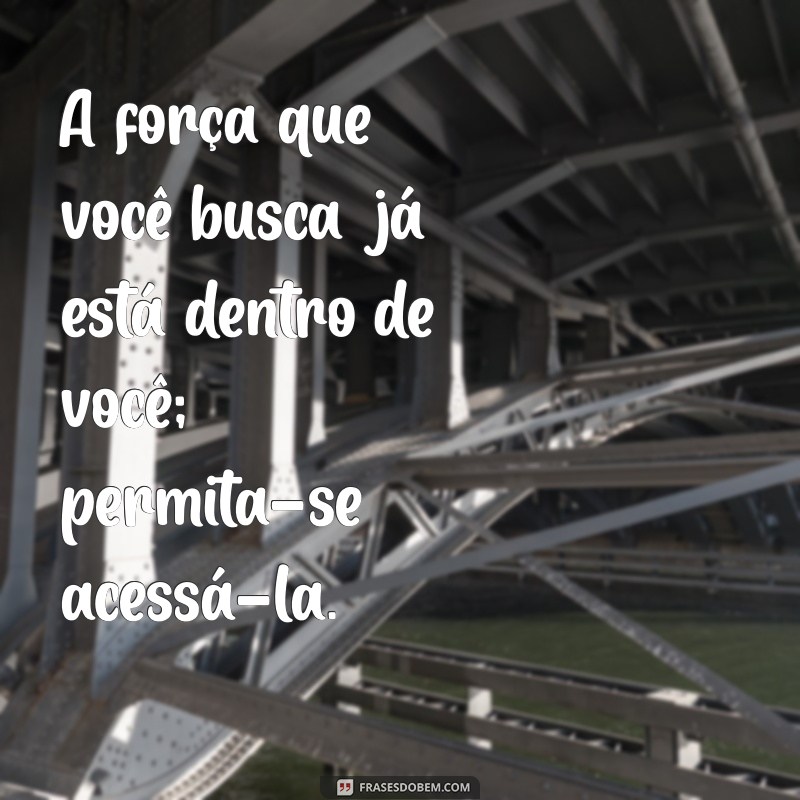 mensagem de fortalecimento espiritual A força que você busca já está dentro de você; permita-se acessá-la.