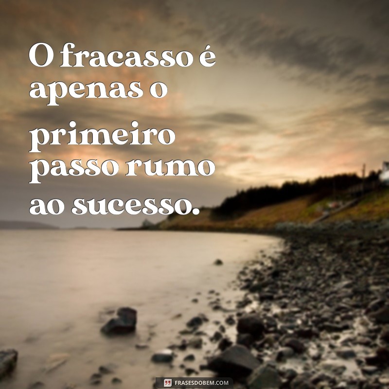 frases fracasso O fracasso é apenas o primeiro passo rumo ao sucesso.