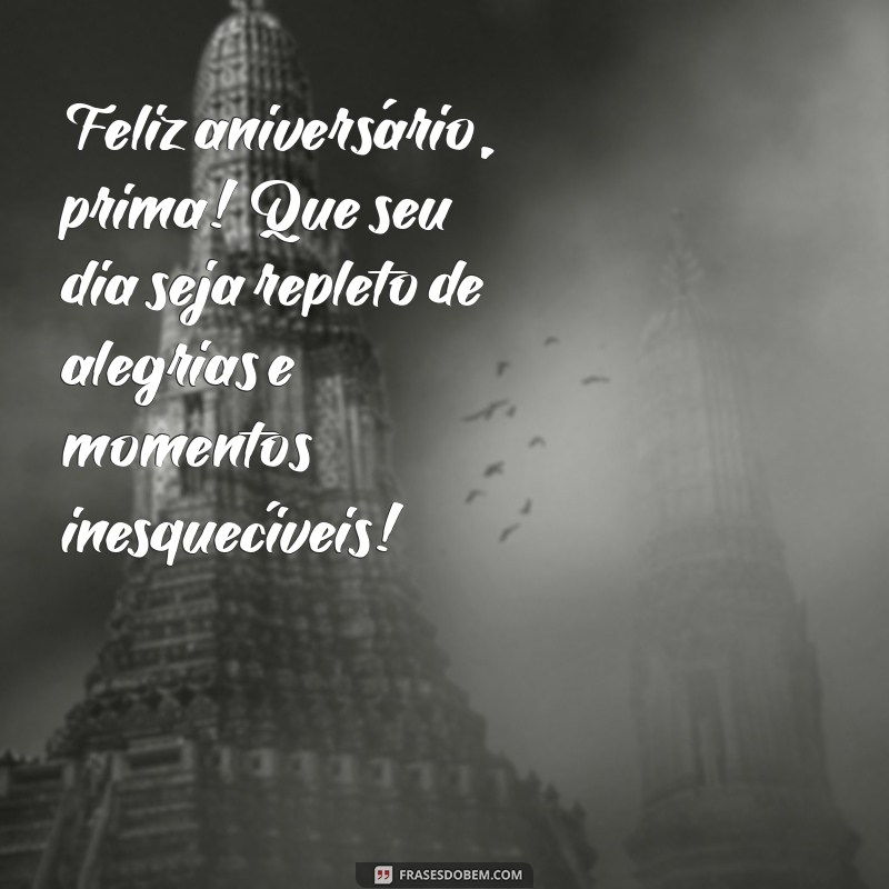 feliz aniversário para uma prima Feliz aniversário, prima! Que seu dia seja repleto de alegrias e momentos inesquecíveis!