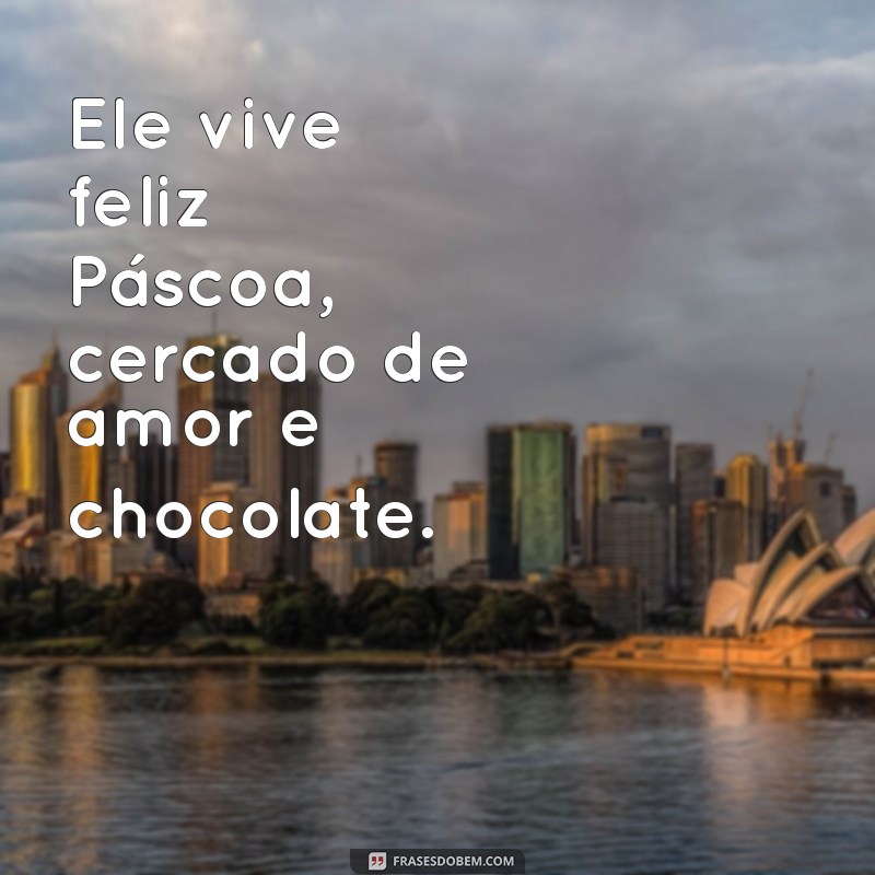 ele vive feliz pascoa Ele vive feliz Páscoa, cercado de amor e chocolate.