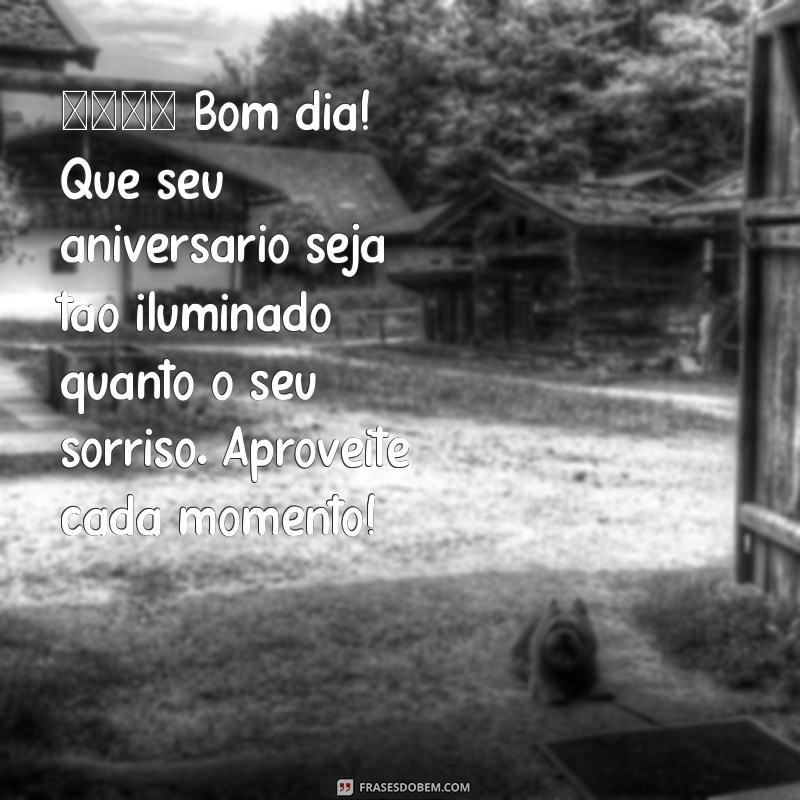 mensagem de bom dia para aniversariante 🌅 Bom dia! Que seu aniversário seja tão iluminado quanto o seu sorriso. Aproveite cada momento!