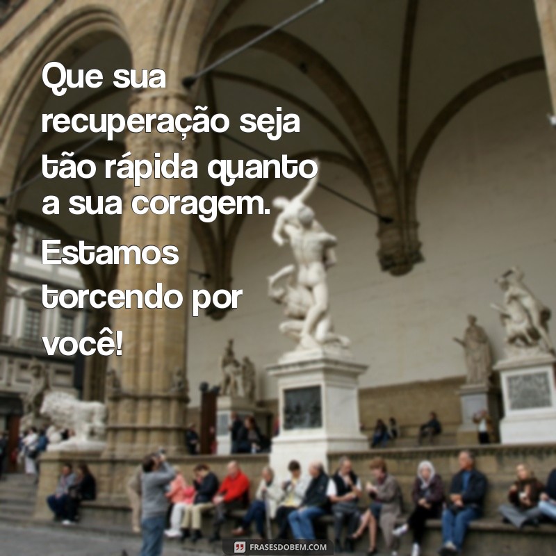 mensagem de boa recuperação de cirurgia Que sua recuperação seja tão rápida quanto a sua coragem. Estamos torcendo por você!