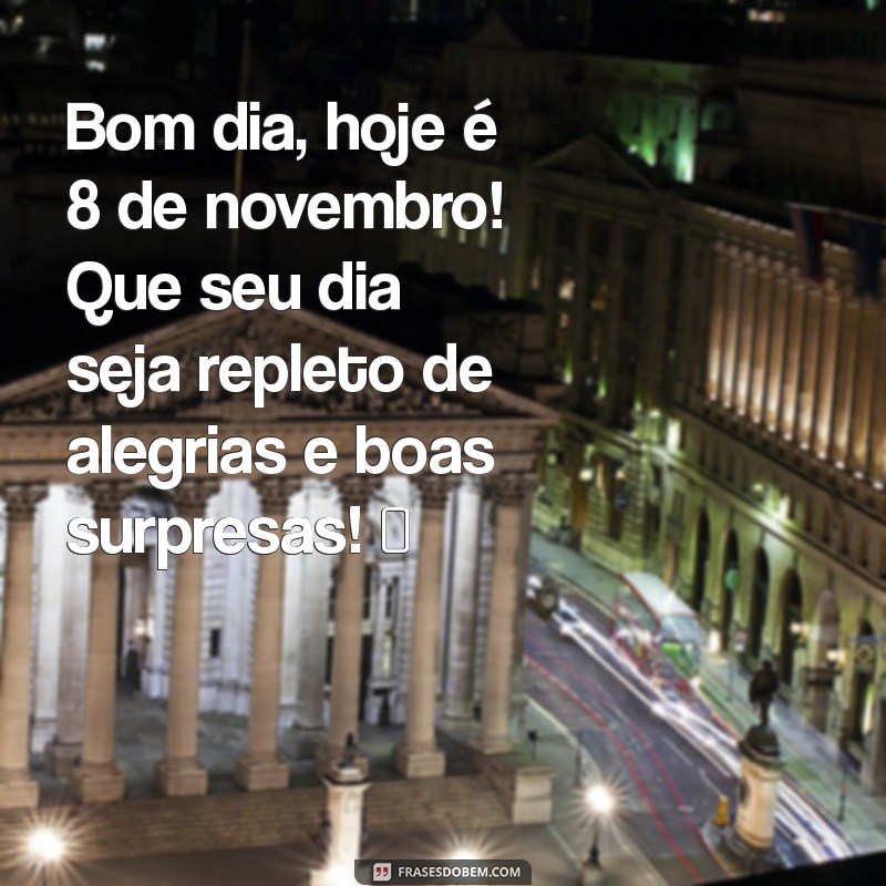 whatsapp mensagem de bom dia com data de hoje Bom dia, hoje é 8 de novembro! Que seu dia seja repleto de alegrias e boas surpresas! ☀️