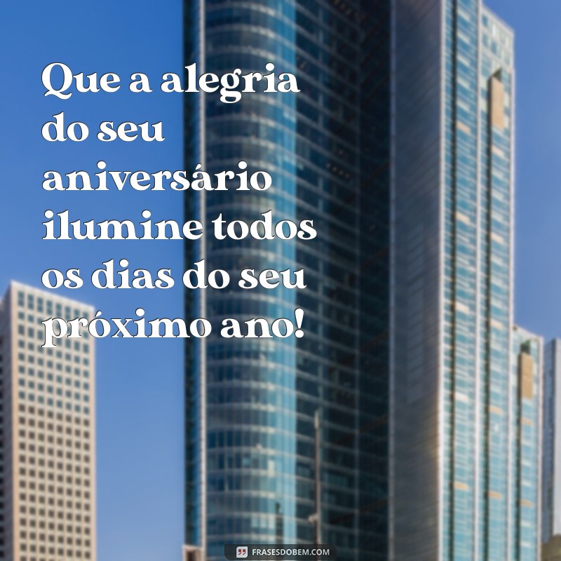 aniversário aniversário Que a alegria do seu aniversário ilumine todos os dias do seu próximo ano!