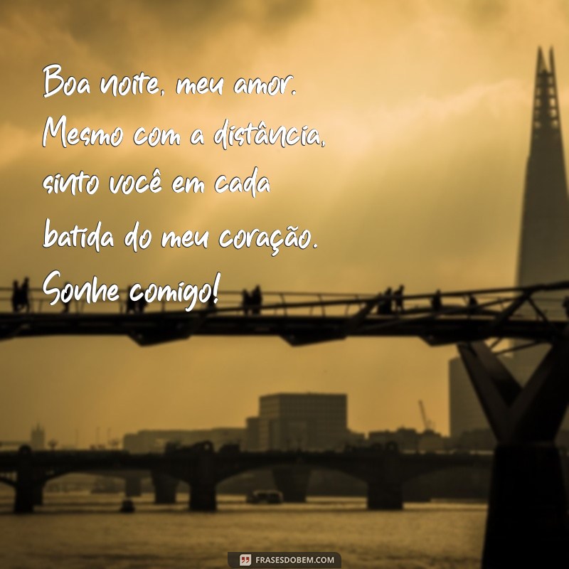 mensagens de boa noite para namorada distante Boa noite, meu amor. Mesmo com a distância, sinto você em cada batida do meu coração. Sonhe comigo!