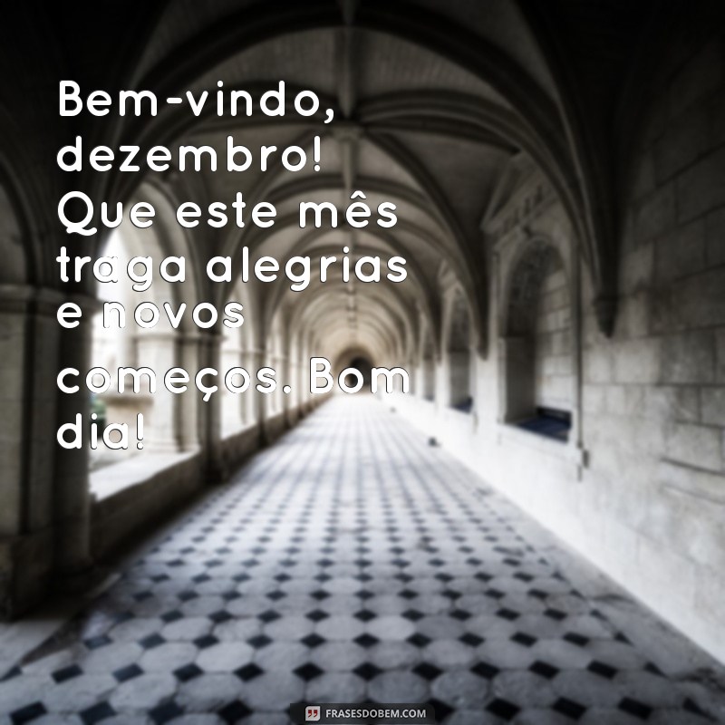 bem-vindo dezembro bom dia Bem-vindo, dezembro! Que este mês traga alegrias e novos começos. Bom dia!