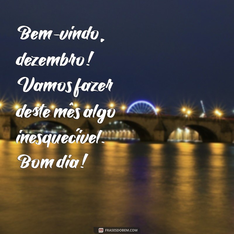 Bem-vindo Dezembro: Mensagens Inspiradoras para um Bom Dia 