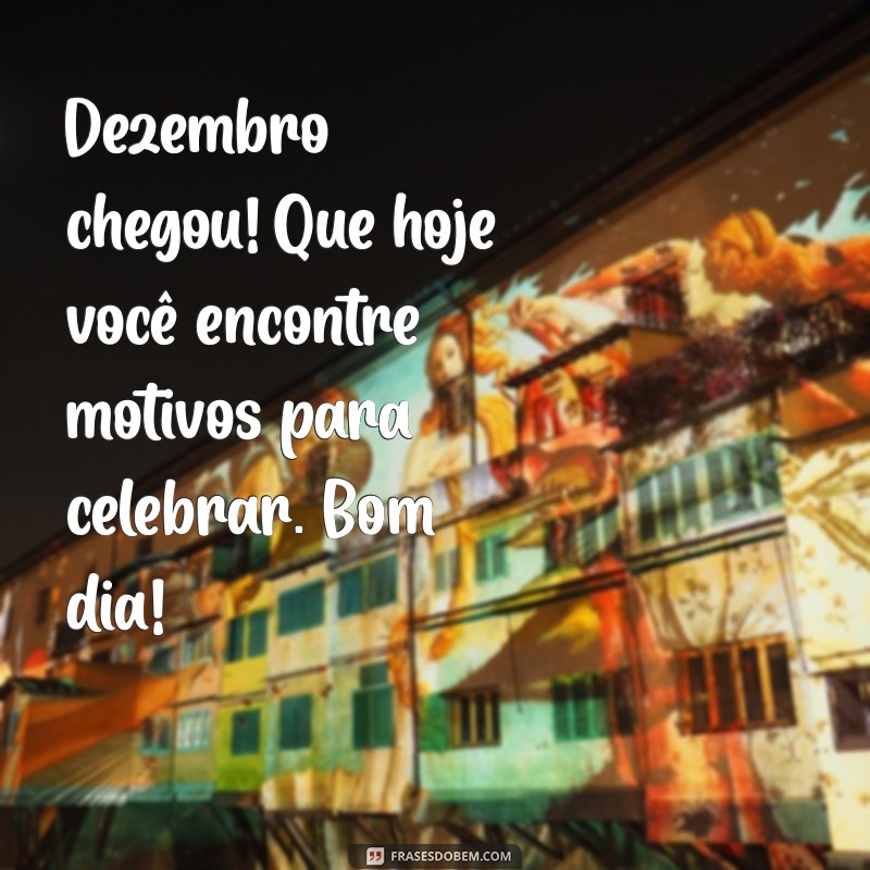 Bem-vindo Dezembro: Mensagens Inspiradoras para um Bom Dia 