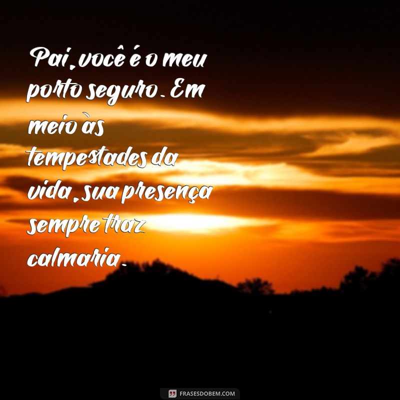 textos para pai Pai, você é o meu porto seguro. Em meio às tempestades da vida, sua presença sempre traz calmaria.