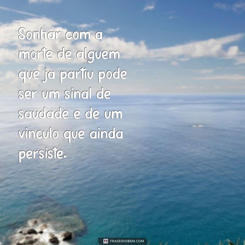 sonhar com a morte de alguem que ja morreu Sonhar com a morte de alguém que já partiu pode ser um sinal de saudade e de um vínculo que ainda persiste.