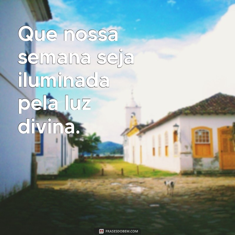 que nossa semana seja abençoada por deus Que nossa semana seja iluminada pela luz divina.