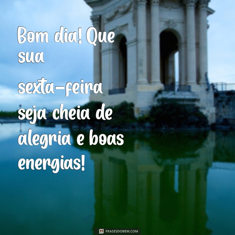 mensagem de bom dia com sexta-feira Bom dia! Que sua sexta-feira seja cheia de alegria e boas energias!