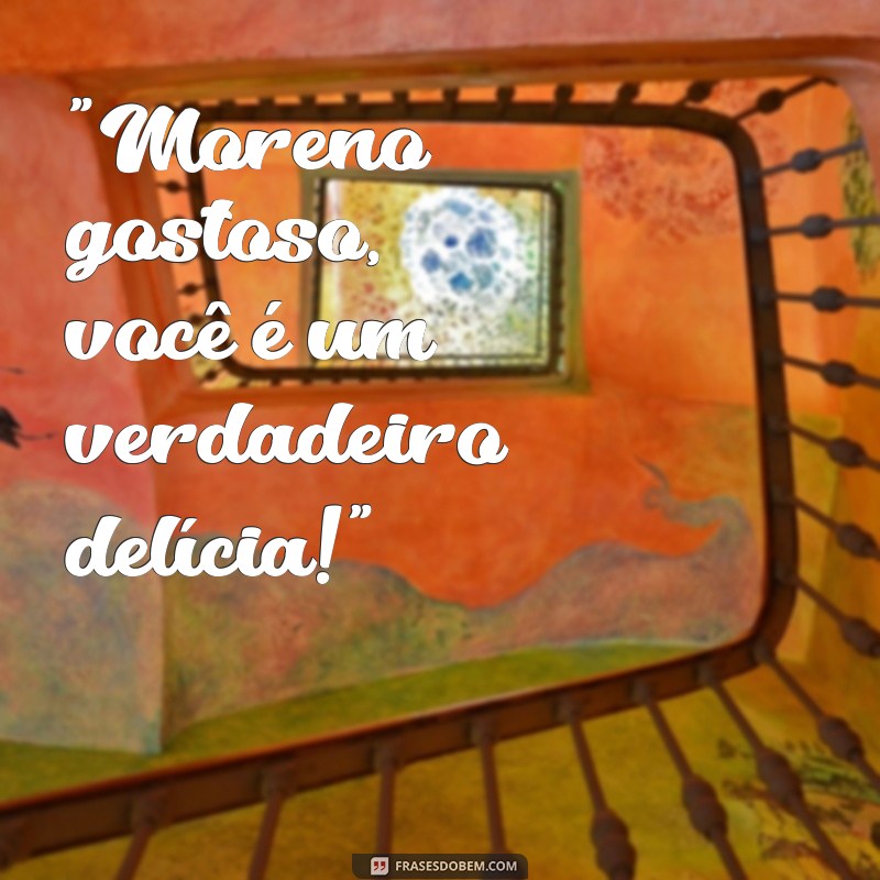 frases moreno gostoso 